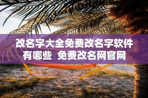 改名字大全免费改名字软件有哪些 免费改名网官网