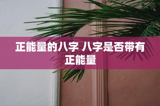 正能量的八字 八字是否带有正能量