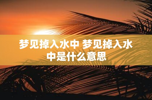 梦见掉入水中 梦见掉入水中是什么意思