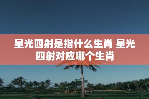 星光四射是指什么生肖 星光四射对应哪个生肖