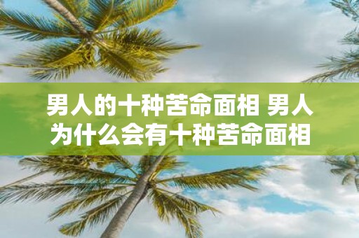 男人的十种苦命面相 男人为什么会有十种苦命面相