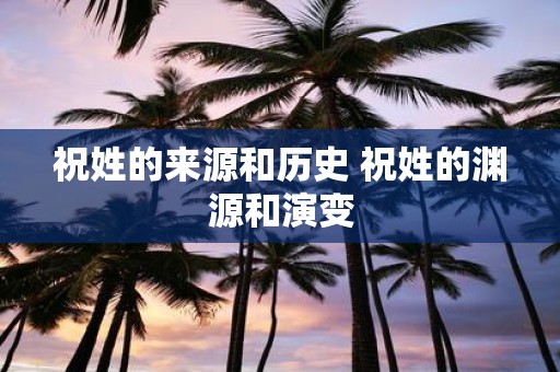 祝姓的来源和历史 祝姓的渊源和演变