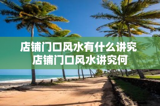 店铺门口风水有什么讲究 店铺门口风水讲究何