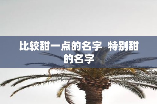 比较甜一点的名字 特别甜的名字