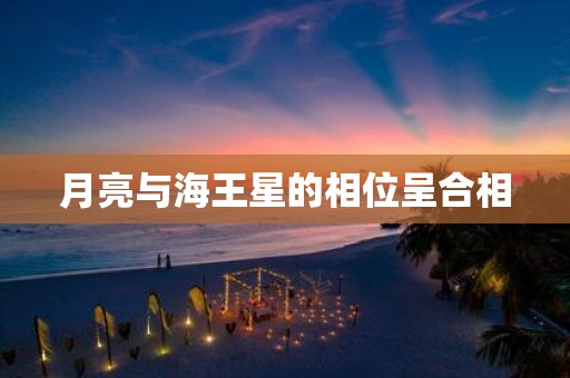 月亮与海王星的相位呈合相