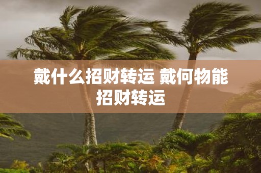 戴什么招财转运 戴何物能招财转运