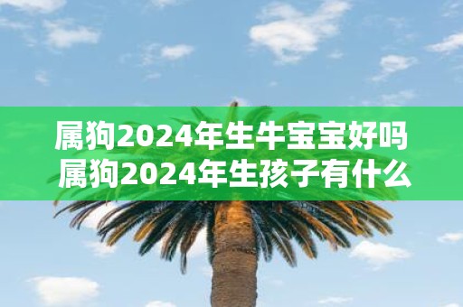 属狗2025年生牛宝宝好吗 属狗2025年生孩子有什么影响