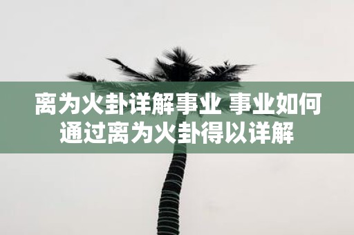 离为火卦详解事业 事业如何通过离为火卦得以详解