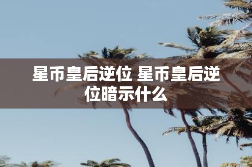 星币皇后逆位 星币皇后逆位暗示什么