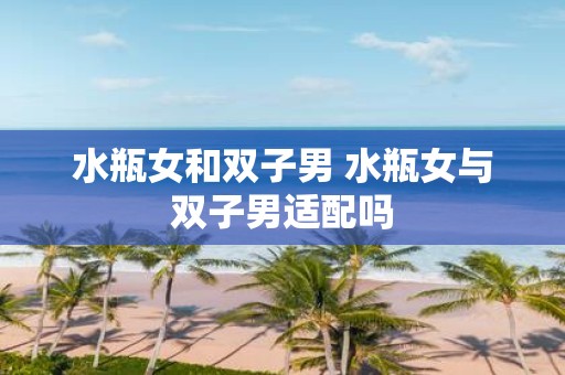 水瓶女和双子男 水瓶女与双子男适配吗