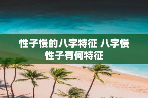 性子慢的八字特征 八字慢性子有何特征