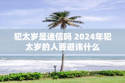 犯太岁是迷信吗 2025年犯太岁的人要避讳什么