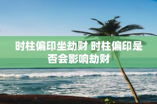 时柱偏印坐劫财 时柱偏印是否会影响劫财