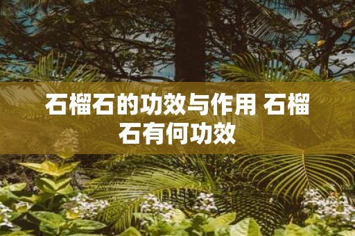 石榴石的功效与作用 石榴石有何功效