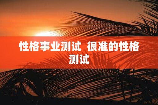 性格事业测试 很准的性格测试
