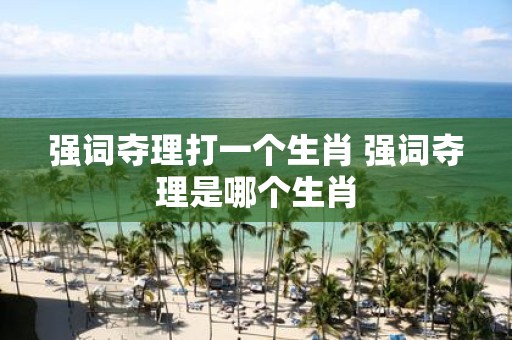 强词夺理打一个生肖 强词夺理是哪个生肖