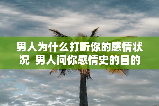 男人为什么打听你的感情状况 男人问你感情史的目的
