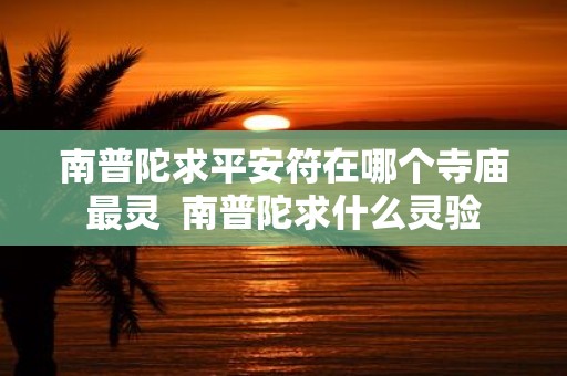 南普陀求平安符在哪个寺庙最灵 南普陀求什么灵验