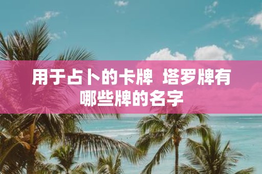 用于占卜的卡牌 塔罗牌有哪些牌的名字