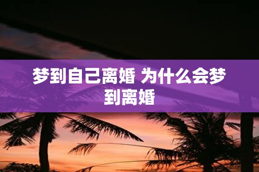 梦到自己离婚 为什么会梦到离婚