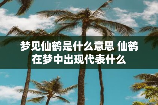 梦见仙鹤是什么意思 仙鹤在梦中出现代表什么