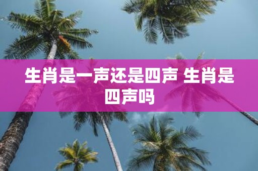 生肖是一声还是四声 生肖是四声吗