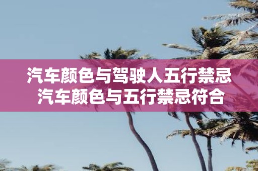 汽车颜色与驾驶人五行禁忌 汽车颜色与五行禁忌符合吗