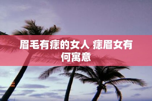 眉毛有痣的女人 痣眉女有何寓意