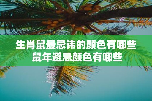 生肖鼠最忌讳的颜色有哪些 鼠年避忌颜色有哪些