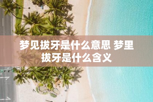 梦见拔牙是什么意思 梦里拔牙是什么含义