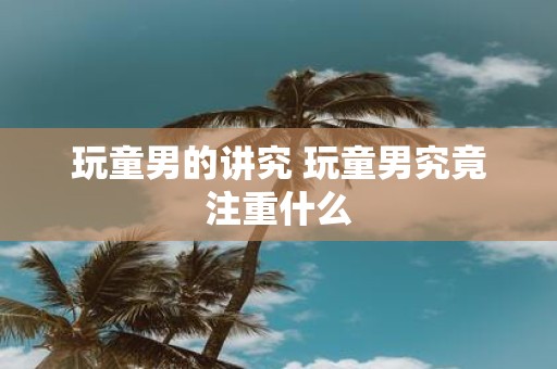 玩童男的讲究 玩童男究竟注重什么