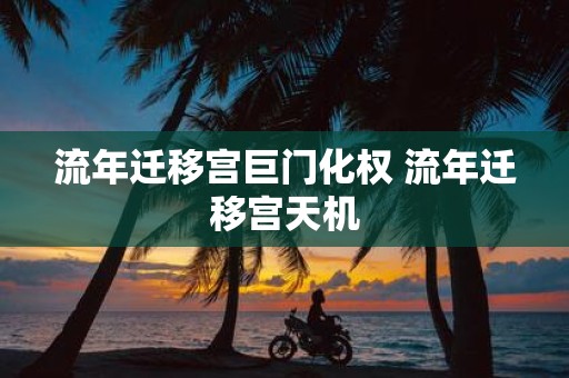 流年迁移宫巨门化权 流年迁移宫天机