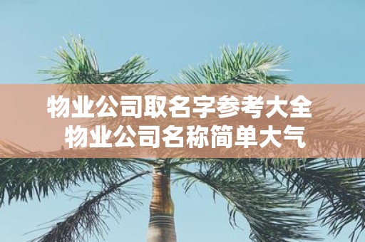 物业公司取名字参考大全 物业公司名称简单大气