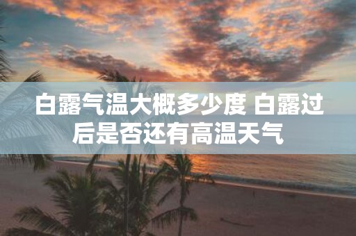 白露气温大概多少度 白露过后是否还有高温天气