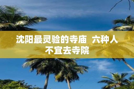 沈阳最灵验的寺庙 六种人不宜去寺院