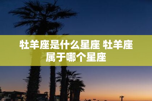 牡羊座是什么星座 牡羊座属于哪个星座