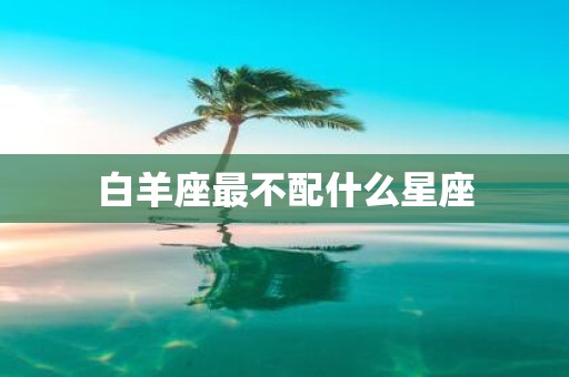 白羊座最不配什么星座