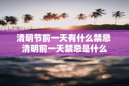 清明节前一天有什么禁忌 清明前一天禁忌是什么
