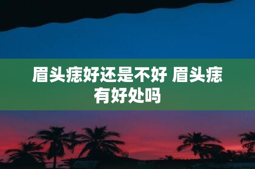 眉头痣好还是不好 眉头痣有好处吗