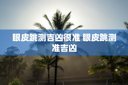 眼皮跳测吉凶很准 眼皮跳测准吉凶
