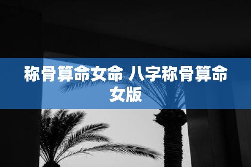 称骨算命女命 八字称骨算命女版