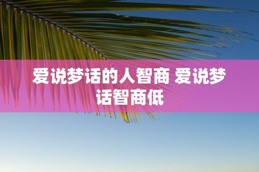 爱说梦话的人智商 爱说梦话智商低
