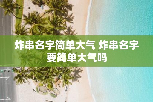 炸串名字简单大气 炸串名字要简单大气吗