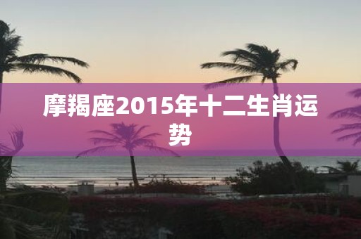 摩羯座2015年十二生肖运势