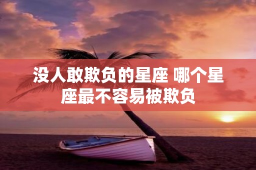 没人敢欺负的星座 哪个星座最不容易被欺负