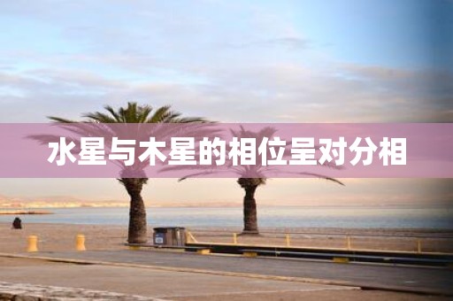 水星与木星的相位呈对分相