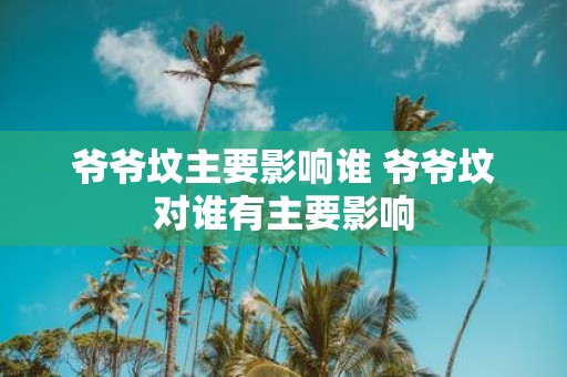 爷爷坟主要影响谁 爷爷坟对谁有主要影响