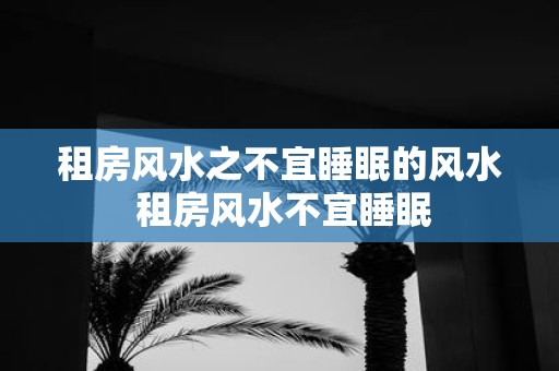 租房风水之不宜睡眠的风水 租房风水不宜睡眠