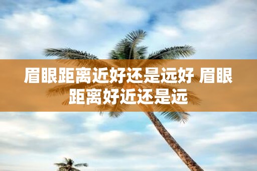 眉眼距离近好还是远好 眉眼距离好近还是远