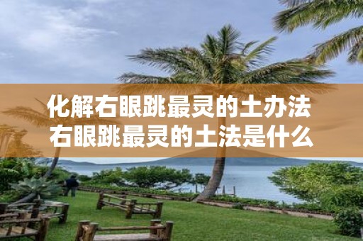 化解右眼跳最灵的土办法 右眼跳最灵的土法是什么